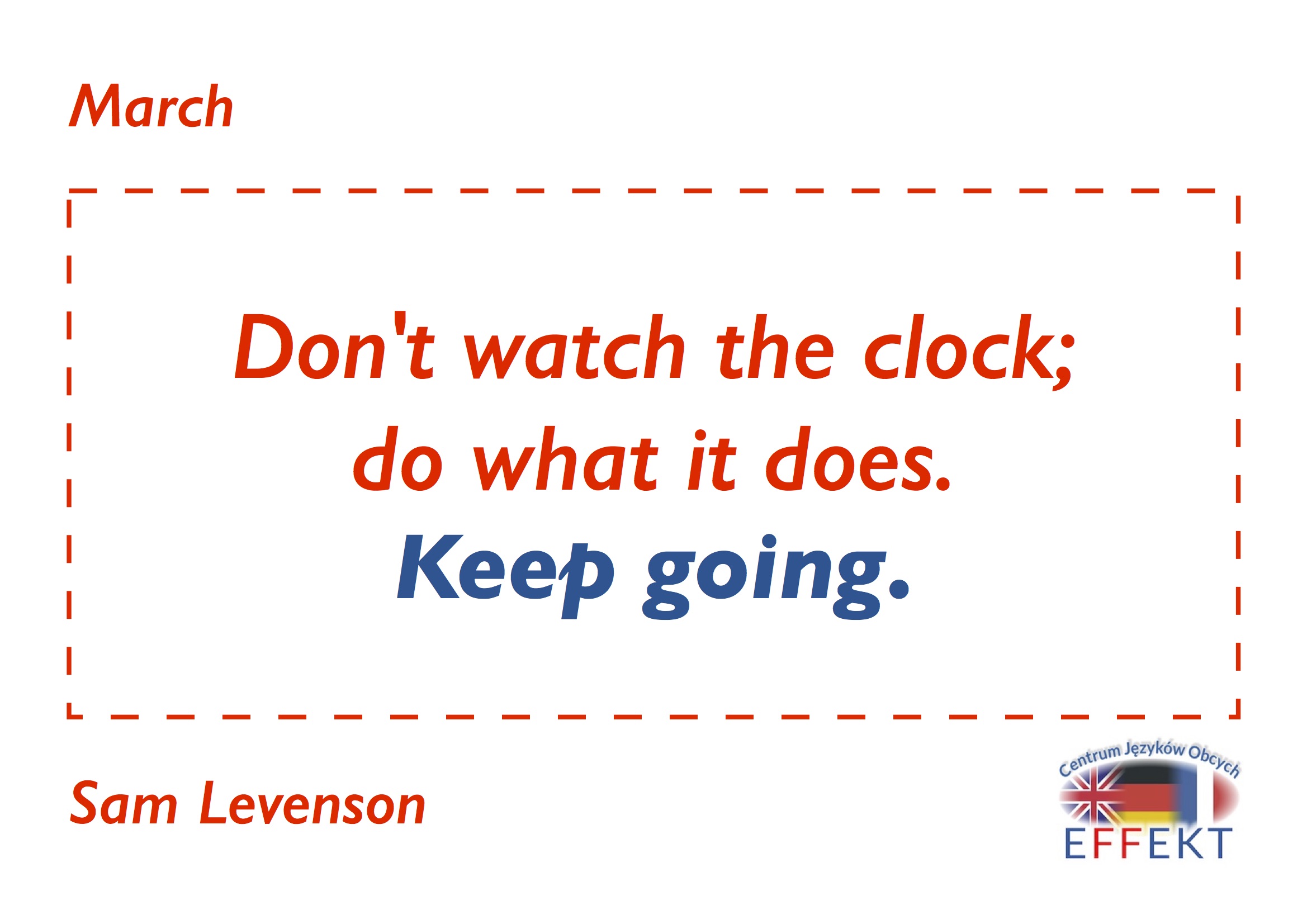 Don't watch the clock; do what it does. Keep going